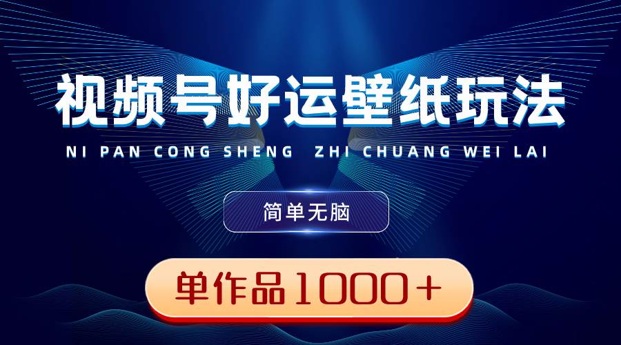 视频号好运壁纸玩法,简单无脑 ,发一个爆一个,单作品收益1000+-一起发