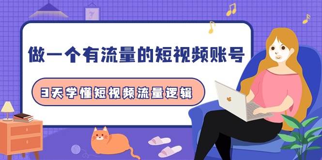 做一个 有流量的短视频账号，3天学懂短视频流量逻辑（10节课）-一起发