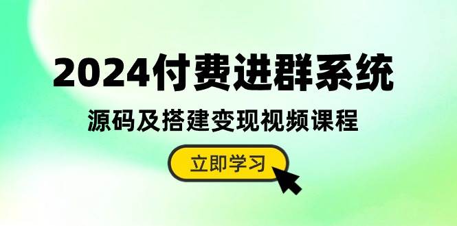 2024付费进群系统，源码及搭建变现视频课程（教程+源码）-一起发