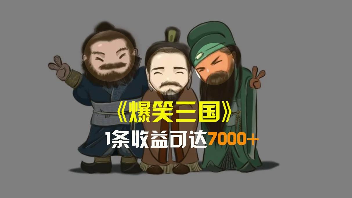 爆笑三国，条条爆款，5分钟1条原创视频，一条收益7000＋，一键分发多平台变现，简单无脑-一起发