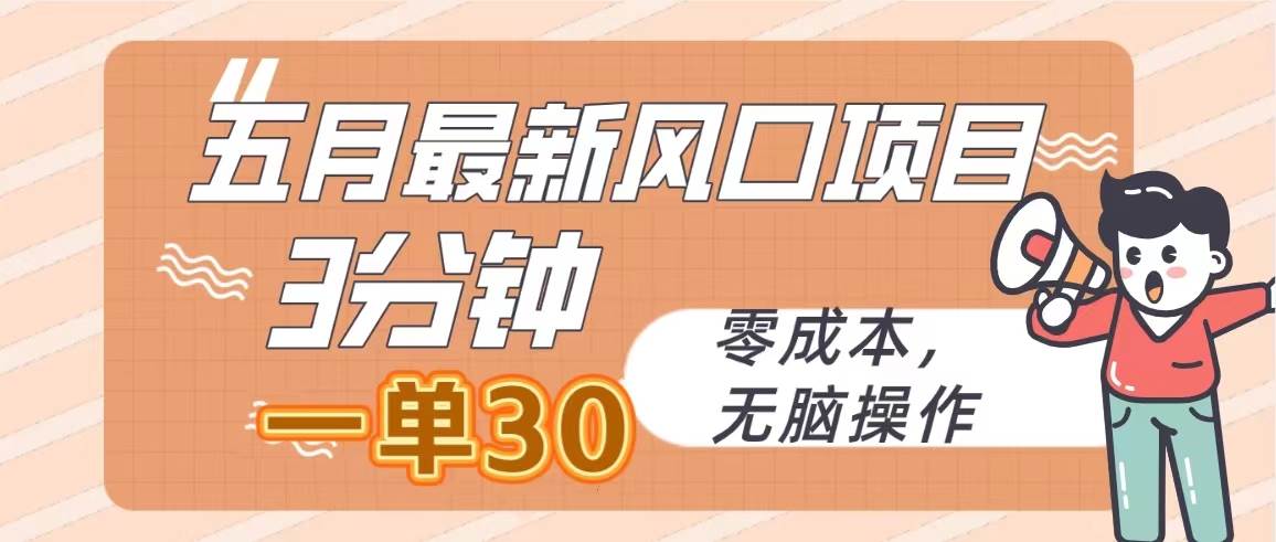 五月最新风口项目，3分钟一单30，零成本，无脑操作-一起发