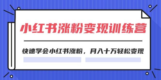 2024小红书涨粉变现训练营,快速学会小红书涨粉,月入十万轻松变现(40节)-一起发