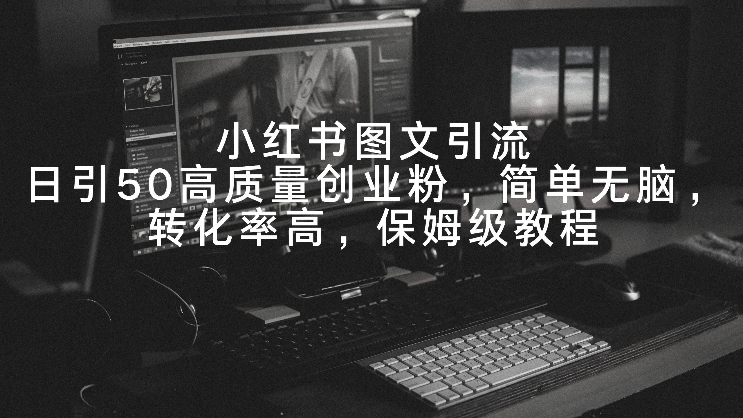 小红书图文引流,日引50高质量创业粉,简单无脑,转化率高,保姆级教程-一起发
