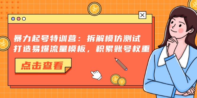 暴力起号特训营：拆解模仿测试，打造易爆流量模板，积累账号权重-一起发