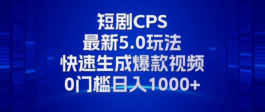 11月最新短剧CPS玩法，快速生成爆款视频，小白0门槛轻松日入1000+-一起发