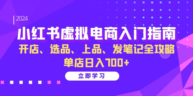 小红书虚拟电商入门指南：开店、选品、上品、发笔记全攻略 单店日入700+-一起发