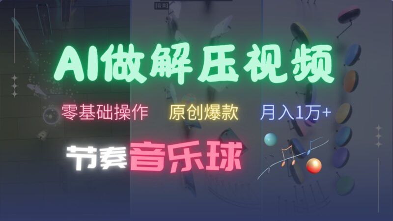 AI制作节奏音乐球解压视频，零基础操作，条条视频原创爆款，快速涨粉月入1万+-一起发