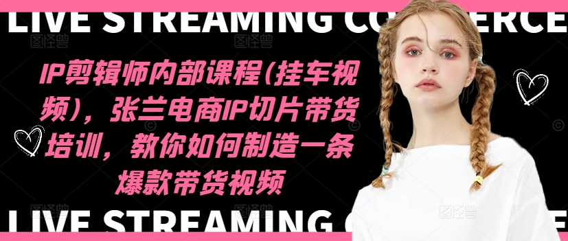 IP剪辑师内部课程(挂车视频)（更新11月），张兰电商IP切片带货培训，教你如何制造一条爆款带货视频-一起发