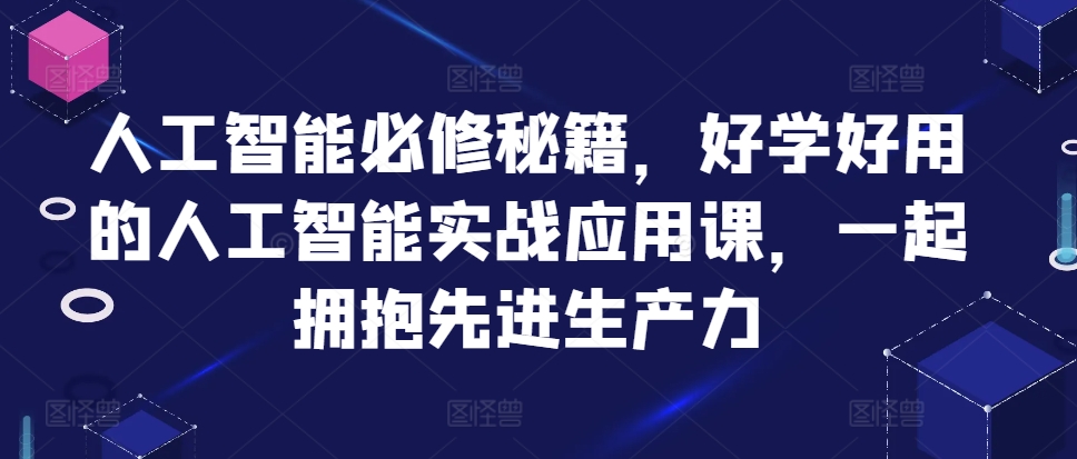 人工智能必修秘籍，好学好用的人工智能实战应用课，一起拥抱先进生产力-一起发