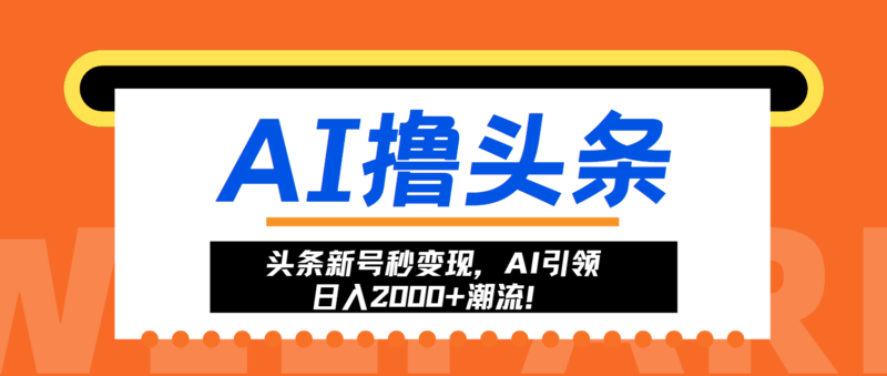 头条新号秒变现，AI引领日入2000+潮流！-一起发