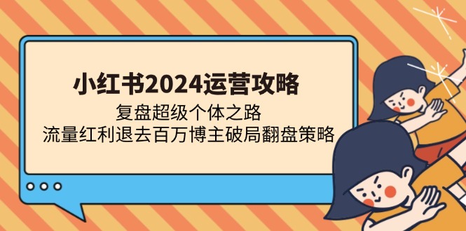 小红书2024运营攻略：复盘超级个体之路 流量红利退去百万博主破局翻盘-一起发