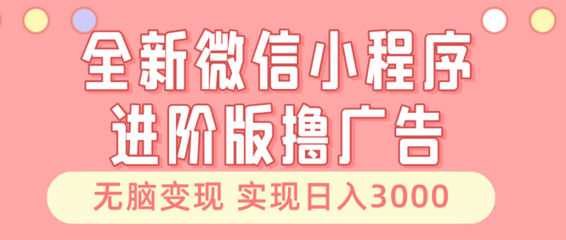 全新微信小程序进阶版撸广告 无脑变现睡后也有收入 日入3000＋-一起发