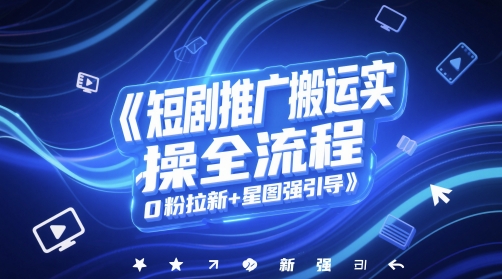 短剧推广搬运实操全流程,0粉拉新+星图强引导-一起发