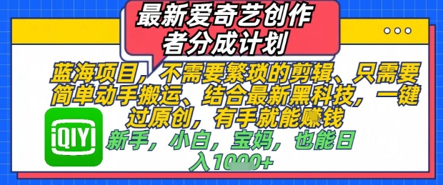 最新爱奇艺创作者分成计划,不需要繁琐的剪辑,只需要简单动手搬运,一键过原创,有手就能做-一起发