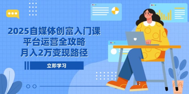 （14924期）2025自媒体创富入门课，平台运营全攻略，月入2万变现路径-一起发