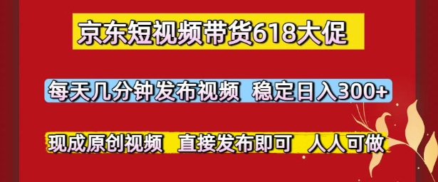 京东短视频带货618大促,每天几分钟发布视频,稳定日入3张+,现成原创视频,直接发布即可【揭秘】-一起发