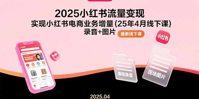 （15601期）2025小红书流量变现，实现小红书电商业务增量(25年4月线下课)录音+图片-一起发