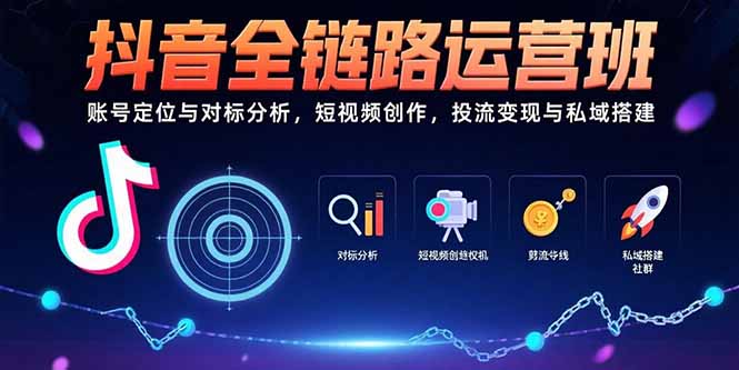 （15525期）抖音全链路运营班：账号定位与对标分析，短视频创作，投流变现与私域搭建-一起发