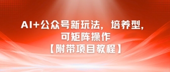 AI+公众号新玩法之培养型,可矩阵操作【附带项目教程】-一起发