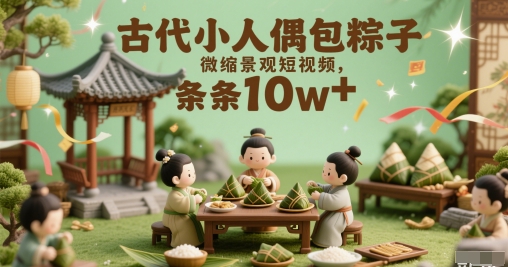 古代小人偶包粽子微缩景观短视频，条条10w+-一起发