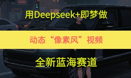 用Deepseek+即梦做，动态“像素风”视频，全新蓝海赛道-一起发