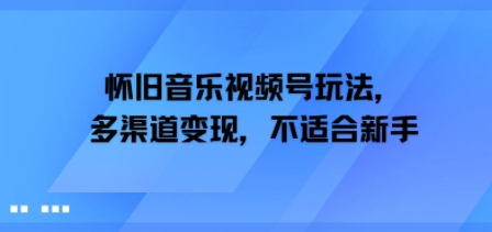 怀旧音乐视频号玩法，多渠道变现，不适合新手-一起发