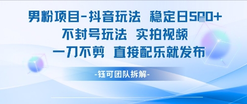 男粉项目抖音玩法稳定日收5张实拍视频一刀不剪直接配乐就发布不封号玩法-一起发