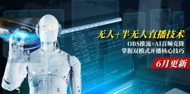 (15024期)无人+半无人直播技术:OBS推流+AI音频克隆 掌握双模式开播核心技巧-6月更新-一起发