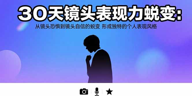 （15522期）30天镜头表现力蜕变：从镜头恐惧到镜头自信的蜕变 形成独特的个人表现风格-一起发