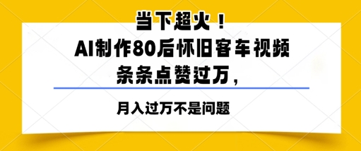 当下超火!AI制作80后怀旧客车视频,条条点赞过W-一起发