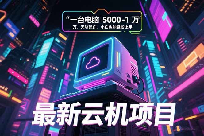 (15395期)最新云机项目 一台电脑5000到10000 无脑操作小白也能轻松上手-一起发