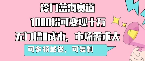 冷门蓝海赛道,1000粉可变现十W,无门槛0成本,市场需求大,可多领域做,可复制性强-一起发