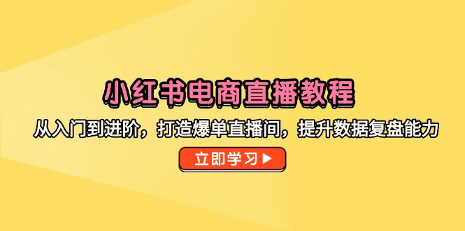 (14873期)小红书电商直播教程,从入门到进阶,打造爆单直播间,提升数据复盘能力-一起发