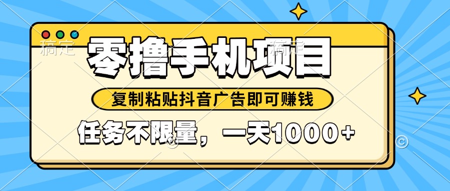 （14752期）2025年最新手机零撸小项目，复制粘贴抖音广告即可赚钱，平台大水，任务…-一起发