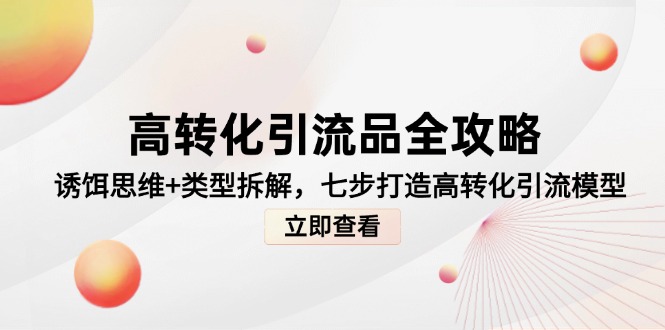 （14849期）高转化引流品全攻略，诱饵思维+类型拆解，七步打造高转化引流模型-一起发