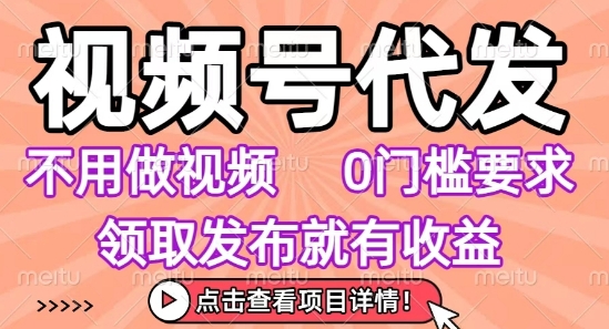 视频号代发，不用剪辑不用做视频，0门槛要求，领取发布就有收益，任务没有无上限，小白轻松上手【揭秘】-一起发
