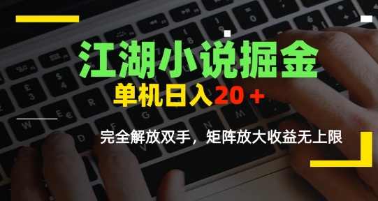 江湖小说掘金,单机日入10-20+,全自动软件操作,完全解放双手,矩阵放大收益无上限-一起发