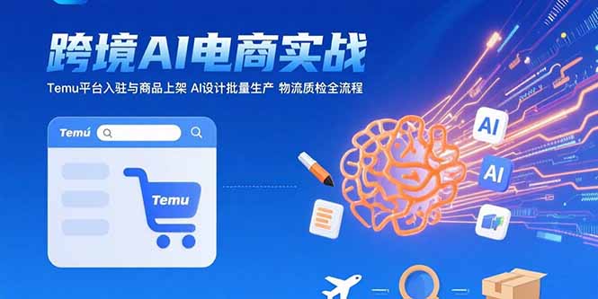 （15526期）AI+跨境电商实战：Temu平台入驻与商品上架 AI设计批量生产 物流质检全流程-一起发