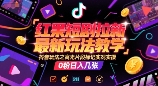 红果短剧拉新最新玩法教学，抖音玩法之高光片段标记实况实操，0粉日入几张-一起发
