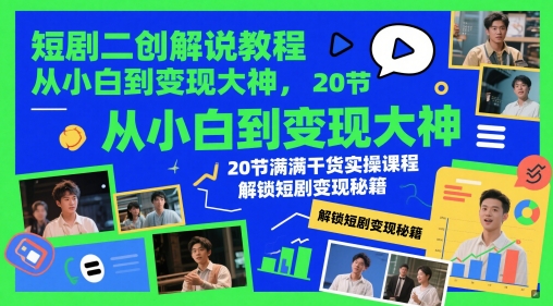 短剧二创解说教程,从小白到变现大神,20节满满干货实操课程,解锁短剧变现秘籍-一起发