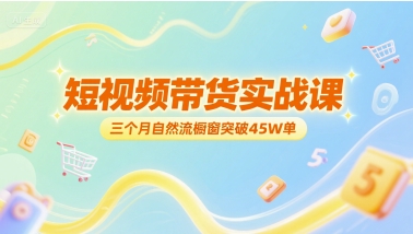 短视频带货实战课，三个月自然流橱窗突破45W单-一起发