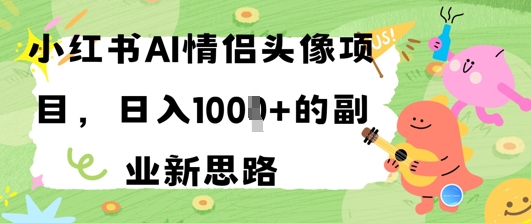 小红书AI情侣头像项目，日入几张的副业新思路-一起发