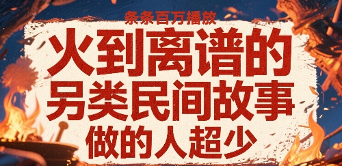火到离谱的另类民间故事，条条百W播放，做的人超少-一起发