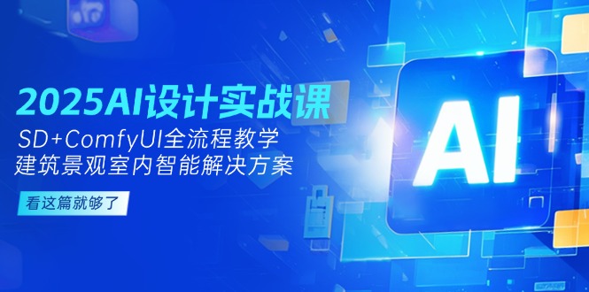 （14985期）2025AI设计实战课，SD+ComfyUI全流程教学，建筑景观室内智能解决方案-一起发