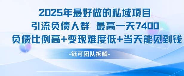 2025年最好做的私域项目，引流负债人群，最高一天变现7.4k，人群占比高，变现难度低，当天就能见到钱-一起发