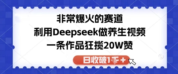 非常爆火的赛道，利用Deepseek做养生视频，一条作品狂揽20W赞，日收破1k-一起发