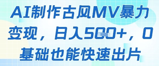 AI制作古风MV暴力变现,日入几张,0基础也能快速出片-一起发