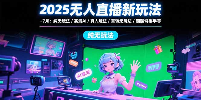 （15429期）2025无人直播新玩法-7月：纯无玩法/实景AI/真人玩法/绿幕玩法/真转无玩法-一起发