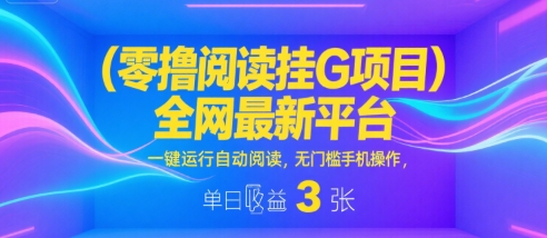 零撸阅读挂G项目，全网最新平台，一键运行自动阅读，无门槛手机操作，单日收益3张【揭秘】-一起发