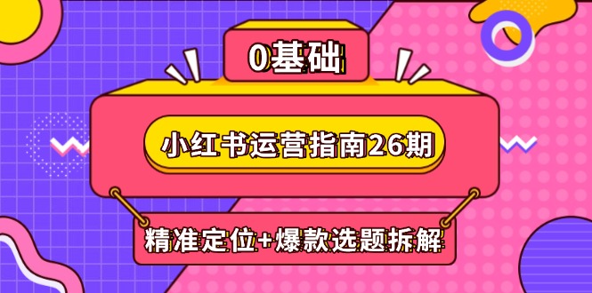 （14795期）小红书运营指南26期：精准定位+爆款选题拆解,DeepSeek辅助创作与电商变现-一起发